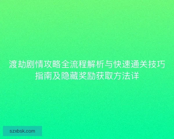 渡劫剧情攻略全流程解析与快速通关技巧指南及隐藏奖励获取方法详
