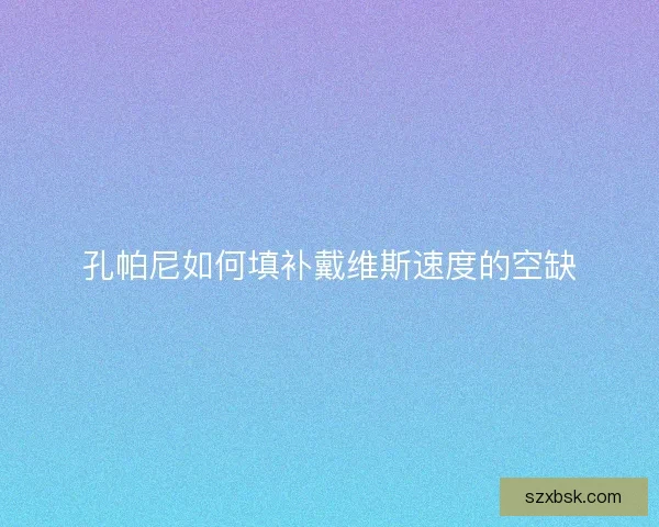 孔帕尼如何填补戴维斯速度的空缺